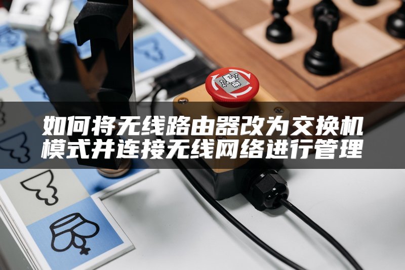 如何将无线路由器改为交换机模式并连接无线网络进行管理