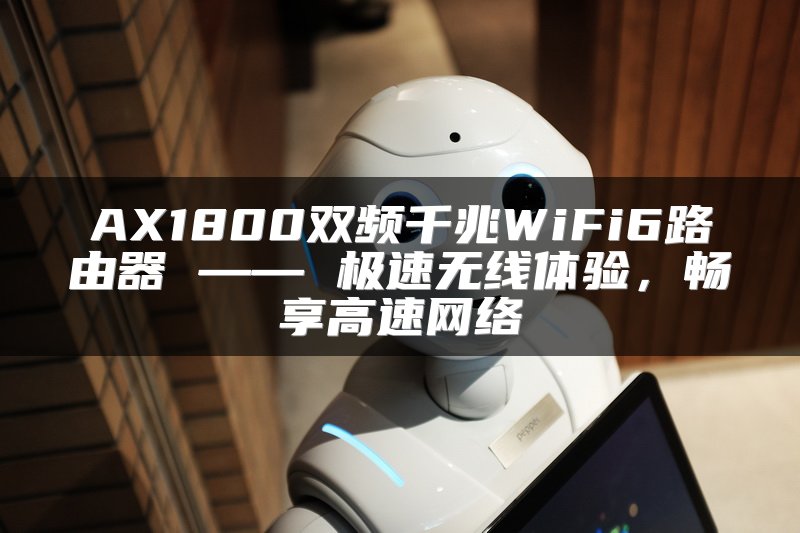 AX1800双频千兆WiFi6路由器 —— 极速无线体验，畅享高速网络