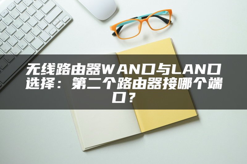 无线路由器WAN口与LAN口选择：第二个路由器接哪个端口？