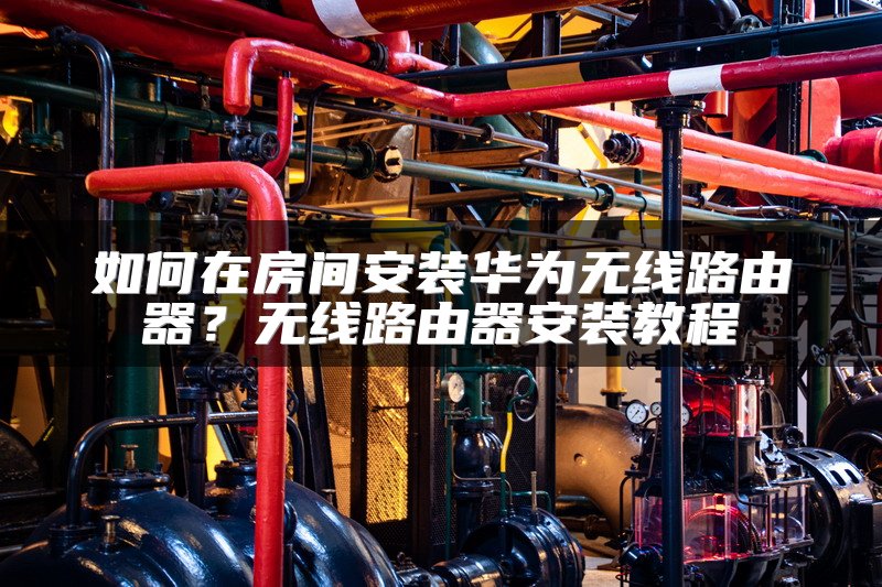 如何在房间安装华为无线路由器？无线路由器安装教程