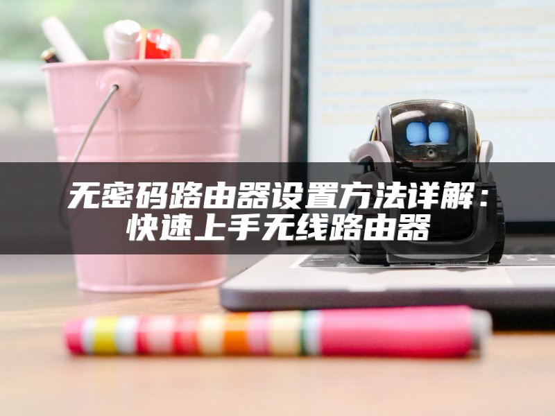 无密码路由器设置方法详解：快速上手无线路由器