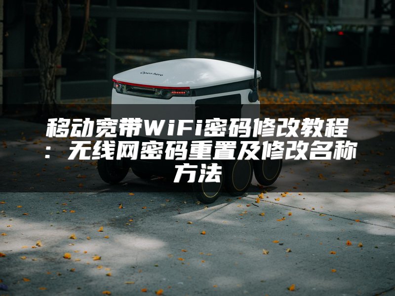 移动宽带WiFi密码修改教程：无线网密码重置及修改名称方法