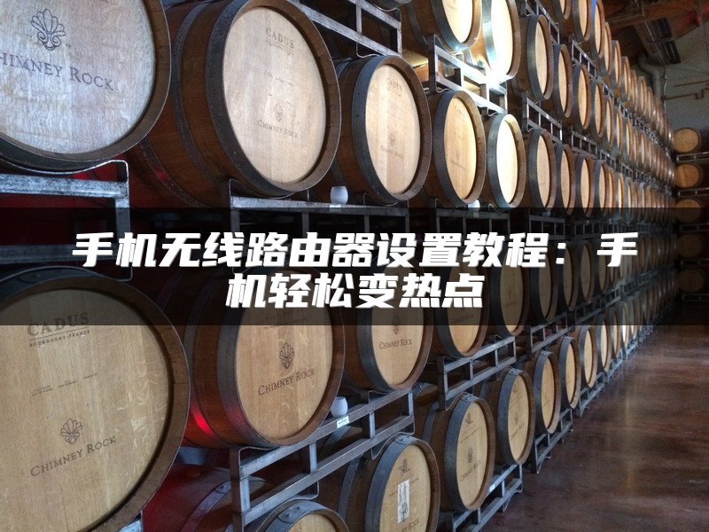 手机无线路由器设置教程：手机轻松变热点