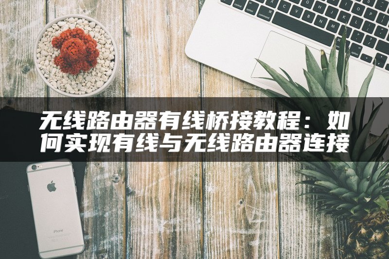 无线路由器有线桥接教程：如何实现有线与无线路由器连接