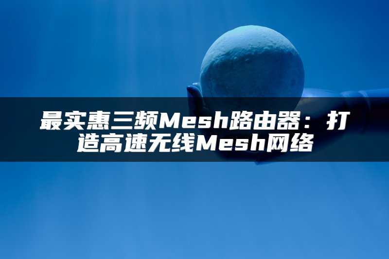最实惠三频Mesh路由器：打造高速无线Mesh网络