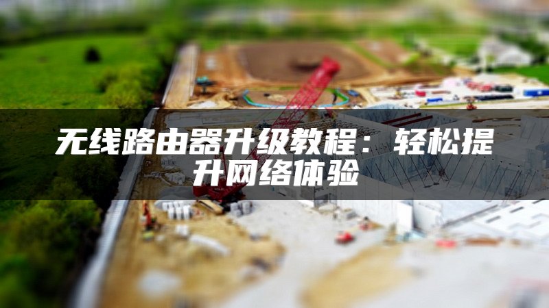 无线路由器升级教程：轻松提升网络体验