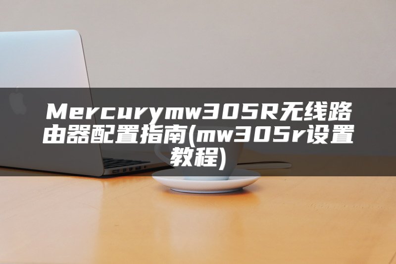 Mercurymw305R无线路由器配置指南(mw305r设置教程)