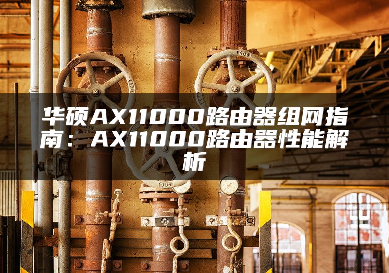 华硕AX11000路由器组网指南：AX11000路由器性能解析