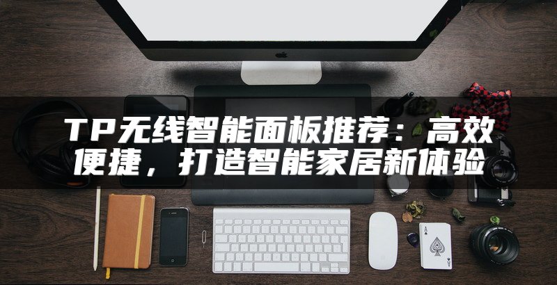 TP无线智能面板推荐：高效便捷，打造智能家居新体验