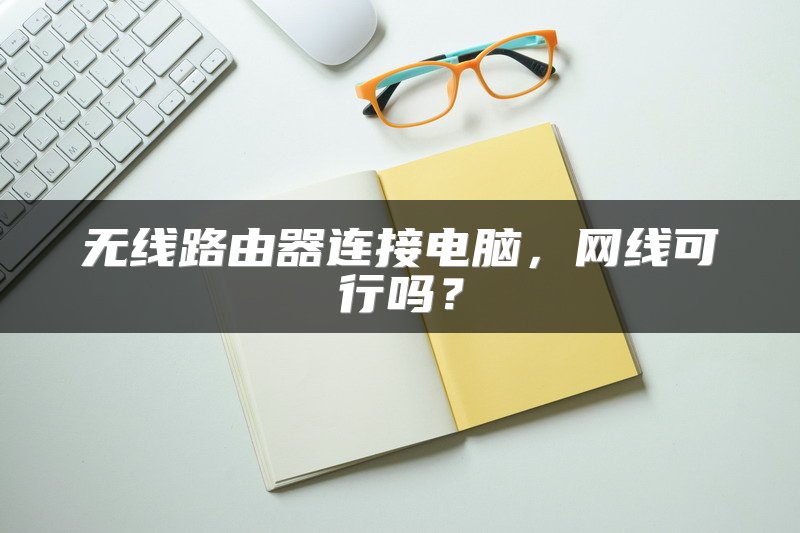 无线路由器连接电脑，网线可行吗？