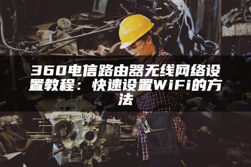 360电信路由器无线网络设置教程：快速设置WiFi的方法