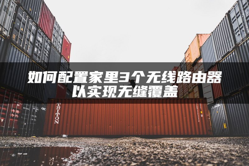 如何配置家里3个无线路由器以实现无缝覆盖