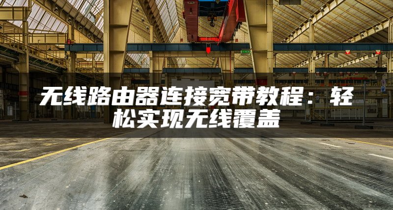 无线路由器连接宽带教程：轻松实现无线覆盖
