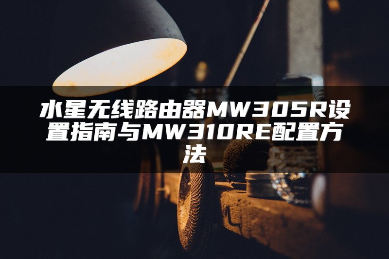 水星无线路由器MW305R设置指南与MW310RE配置方法