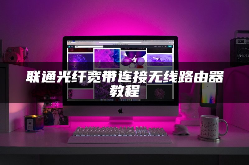 联通光纤宽带连接无线路由器教程