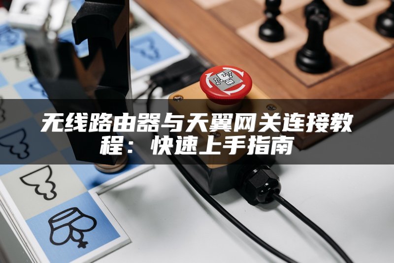 无线路由器与天翼网关连接教程：快速上手指南