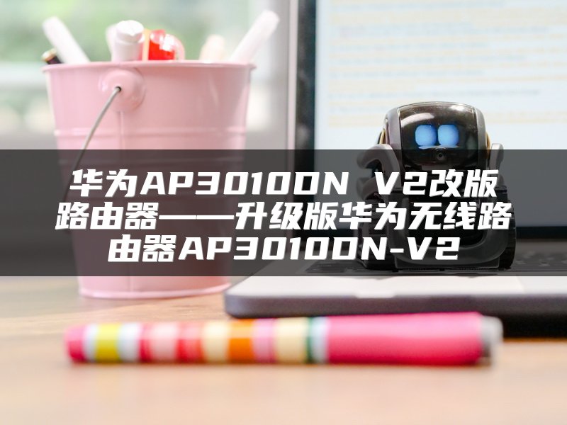 华为AP3010DN V2改版路由器——升级版华为无线路由器AP3010DN-V2