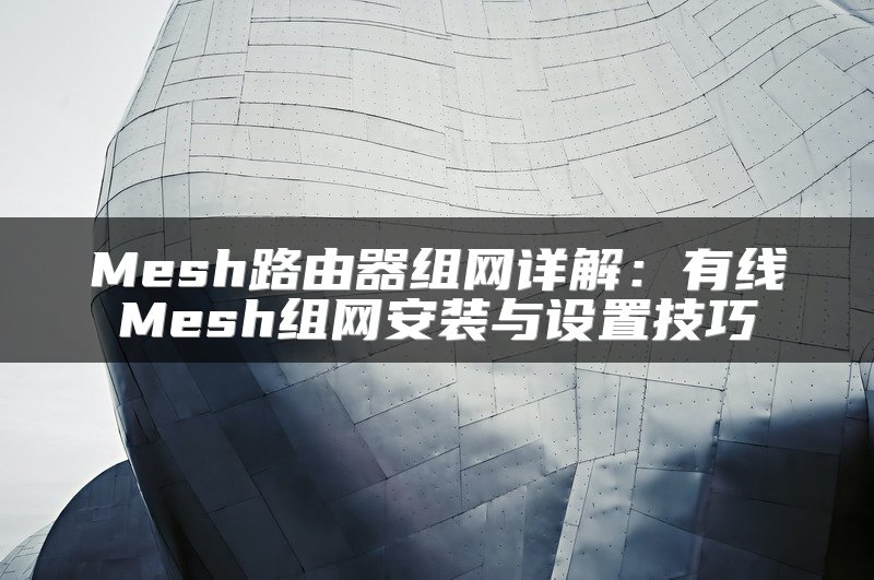 Mesh路由器组网详解：有线Mesh组网安装与设置技巧