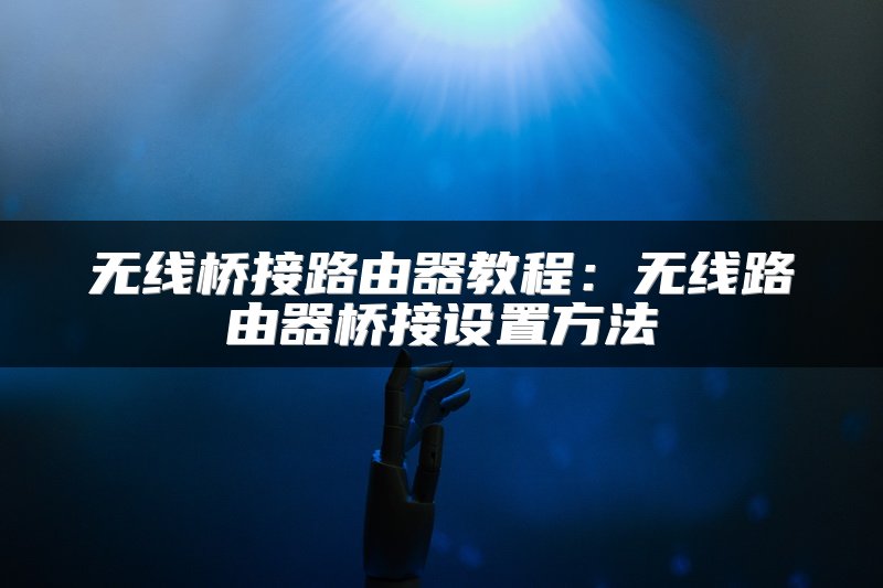 无线桥接路由器教程：无线路由器桥接设置方法