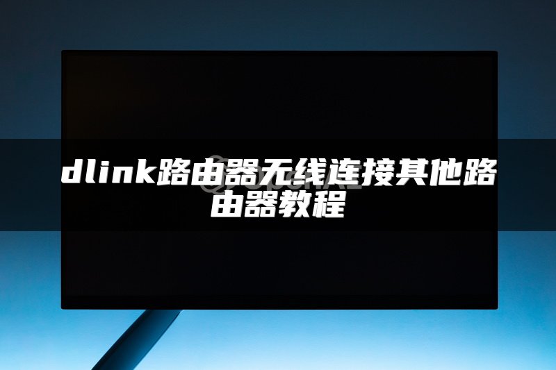 dlink路由器无线连接其他路由器教程