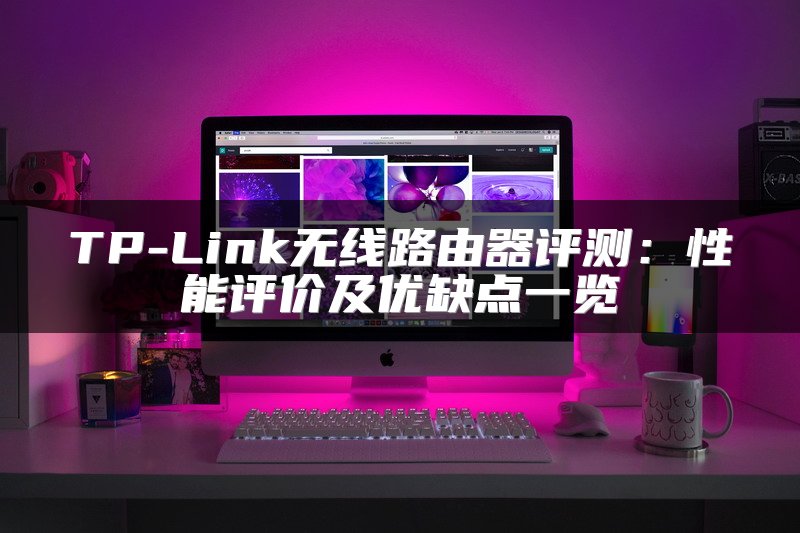 TP-Link无线路由器评测：性能评价及优缺点一览