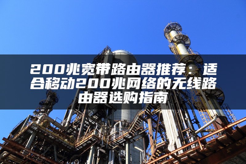 200兆宽带路由器推荐：适合移动200兆网络的无线路由器选购指南