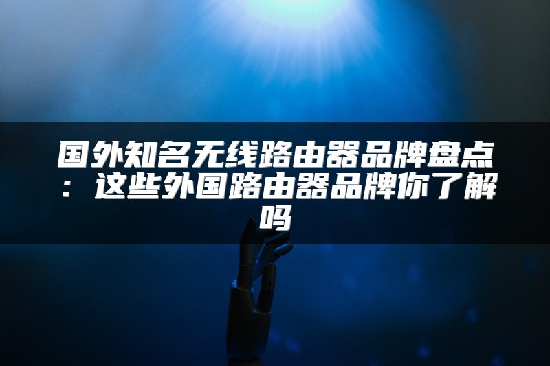 国外知名无线路由器品牌盘点：这些外国路由器品牌你了解吗