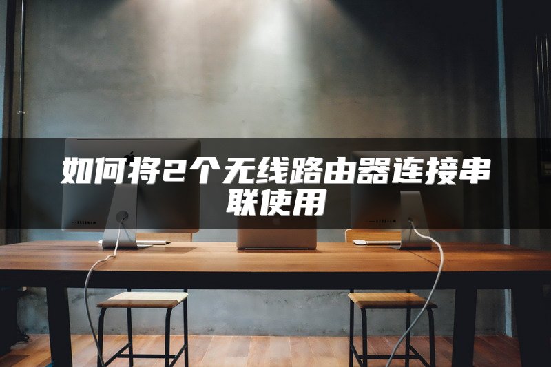 如何将2个无线路由器连接串联使用