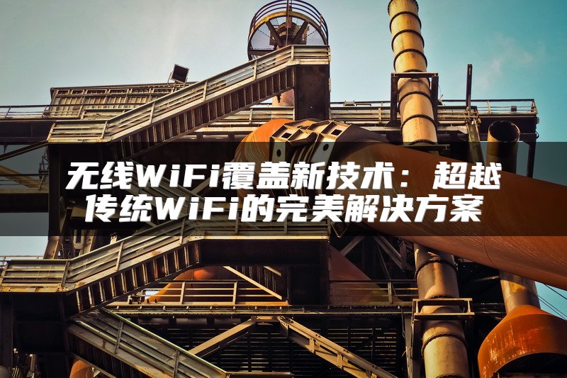无线WiFi覆盖新技术：超越传统WiFi的完美解决方案
