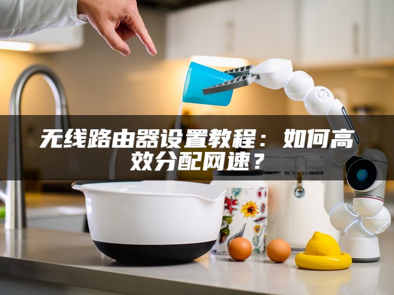 无线路由器设置教程：如何高效分配网速？