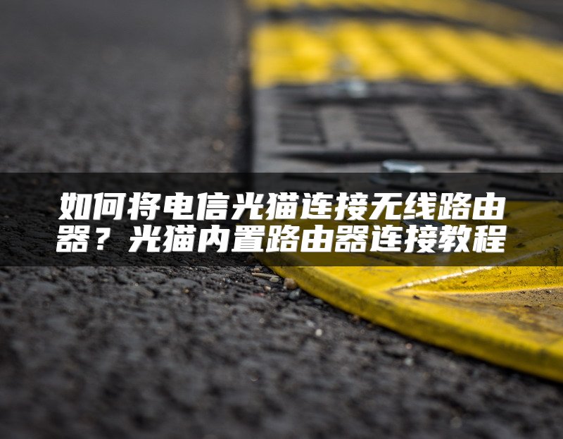 如何将电信光猫连接无线路由器？光猫内置路由器连接教程