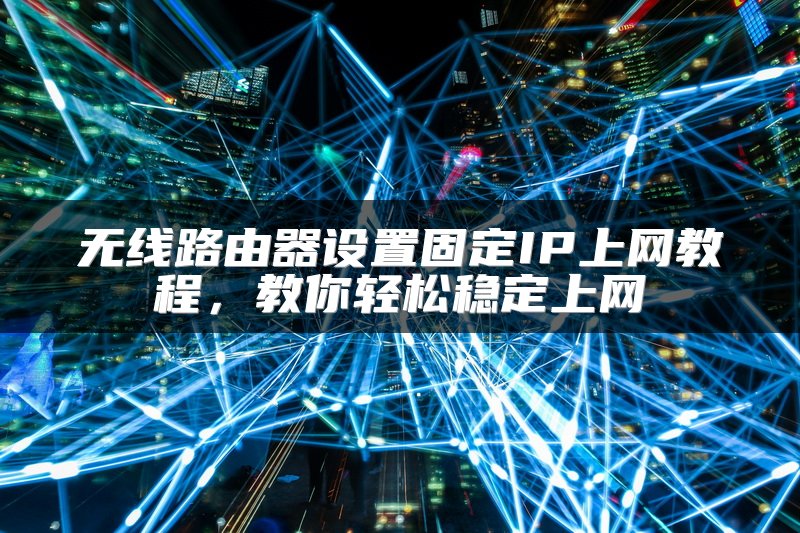 无线路由器设置固定IP上网教程，教你轻松稳定上网