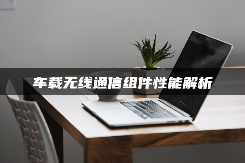 车载无线通信组件性能解析
