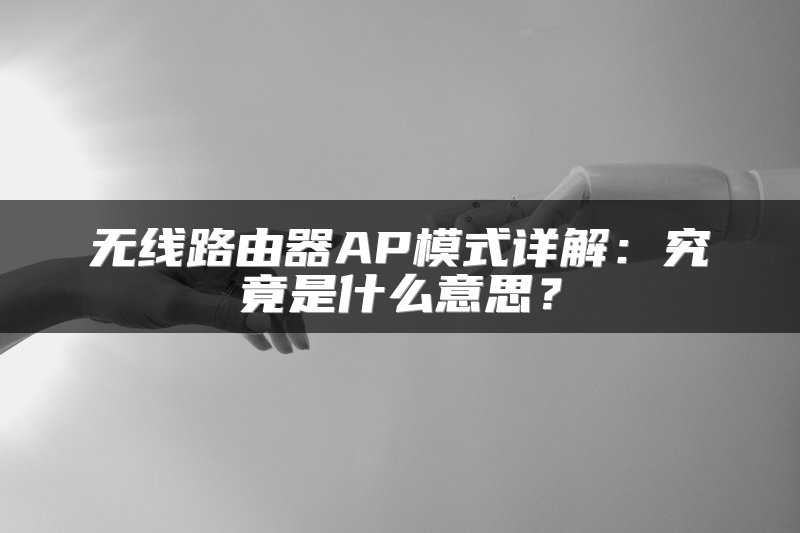 无线路由器AP模式详解：究竟是什么意思？