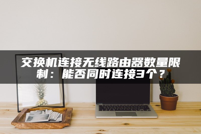交换机连接无线路由器数量限制：能否同时连接3个？