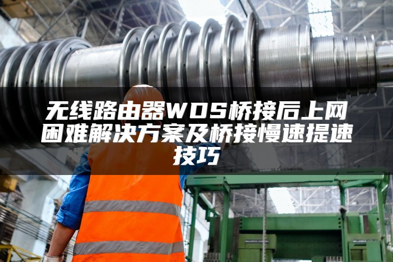 无线路由器WDS桥接后上网困难解决方案及桥接慢速提速技巧