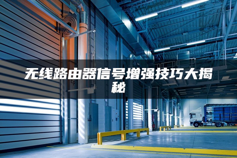 无线路由器信号增强技巧大揭秘
