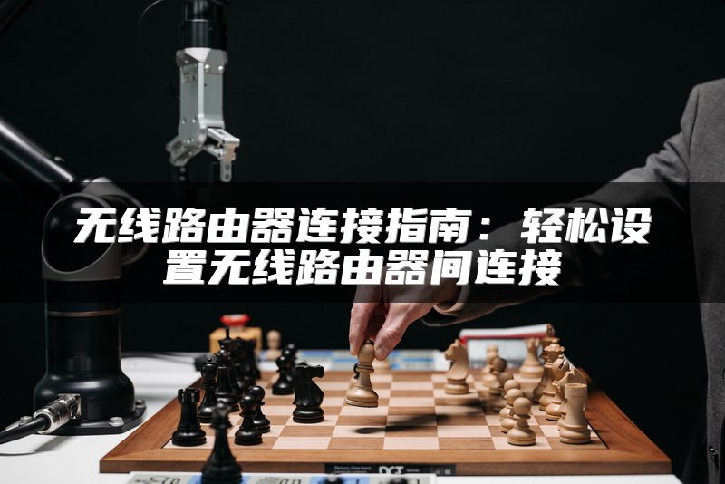无线路由器连接指南：轻松设置无线路由器间连接