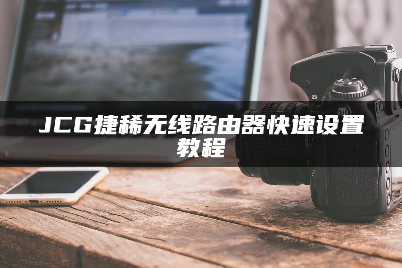 JCG捷稀无线路由器快速设置教程