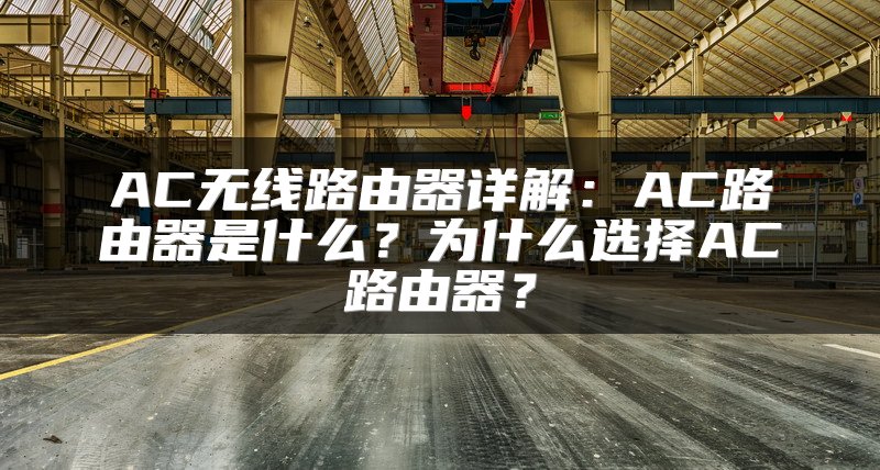 AC无线路由器详解：AC路由器是什么？为什么选择AC路由器？