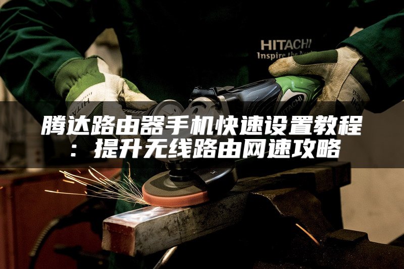 腾达路由器手机快速设置教程：提升无线路由网速攻略