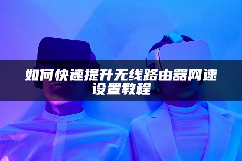 如何快速提升无线路由器网速设置教程