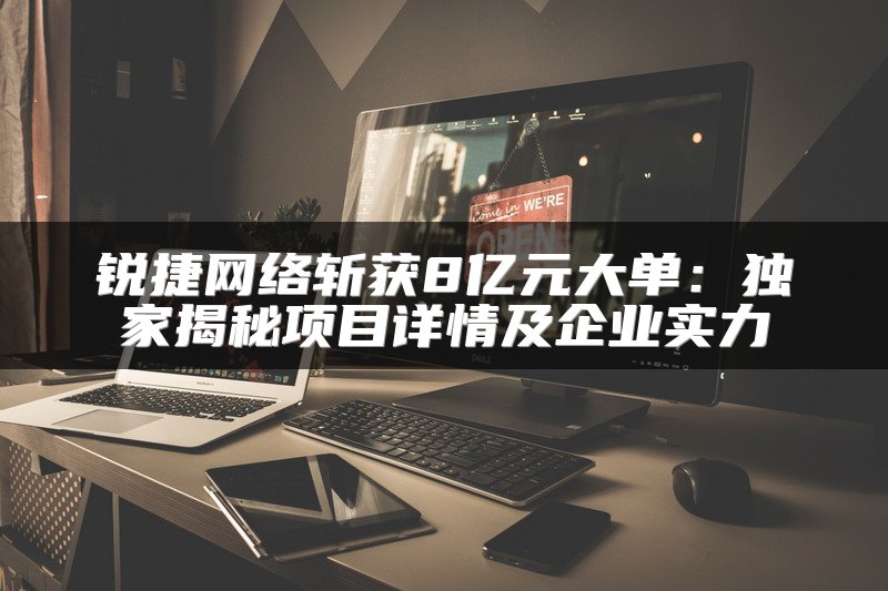 锐捷网络斩获8亿元大单：独家揭秘项目详情及企业实力
