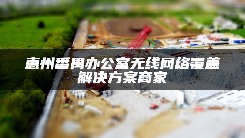 惠州番禺办公室无线网络覆盖解决方案商家