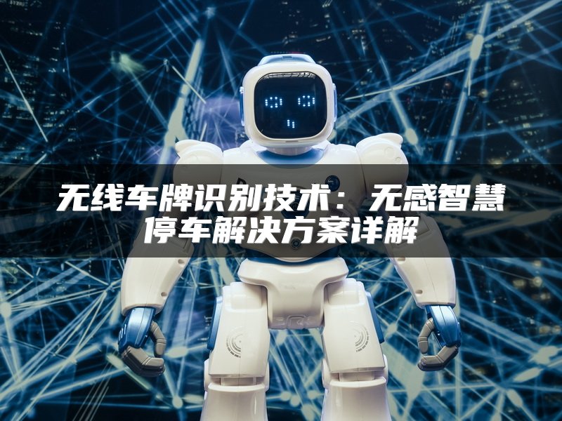 无线车牌识别技术：无感智慧停车解决方案详解