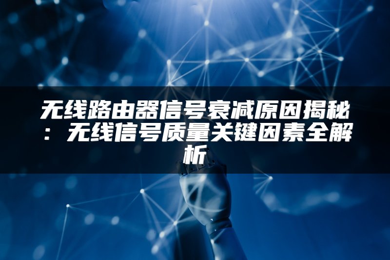 无线路由器信号衰减原因揭秘：无线信号质量关键因素全解析