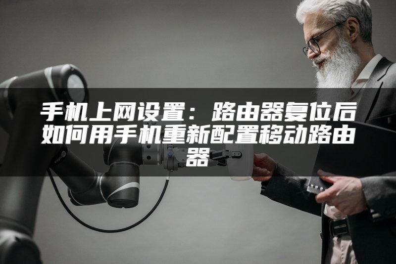 手机上网设置：路由器复位后如何用手机重新配置移动路由器