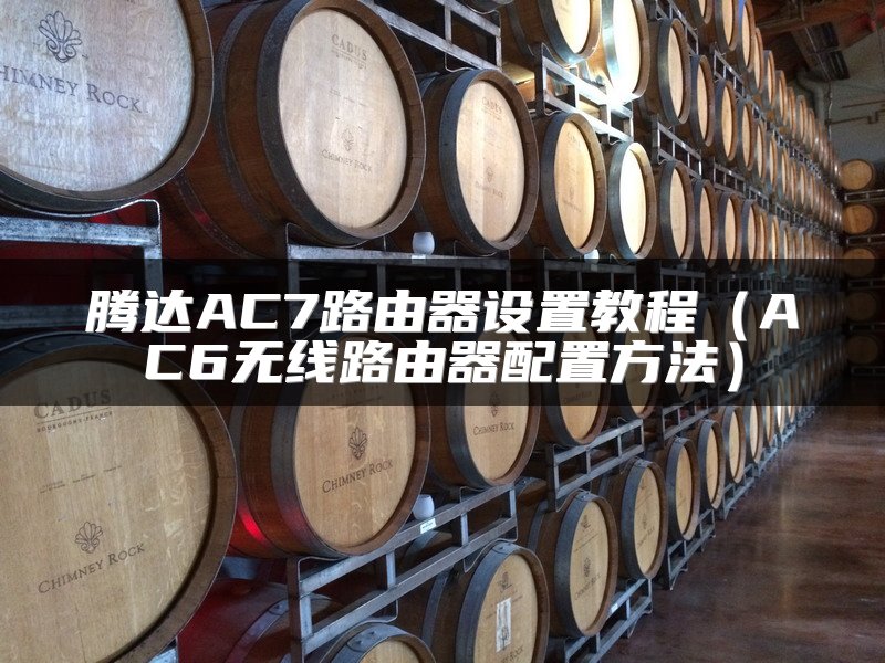 腾达AC7路由器设置教程（AC6无线路由器配置方法）