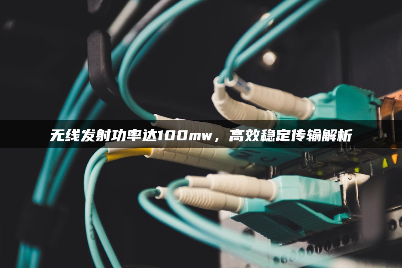 无线发射功率达100mw，高效稳定传输解析