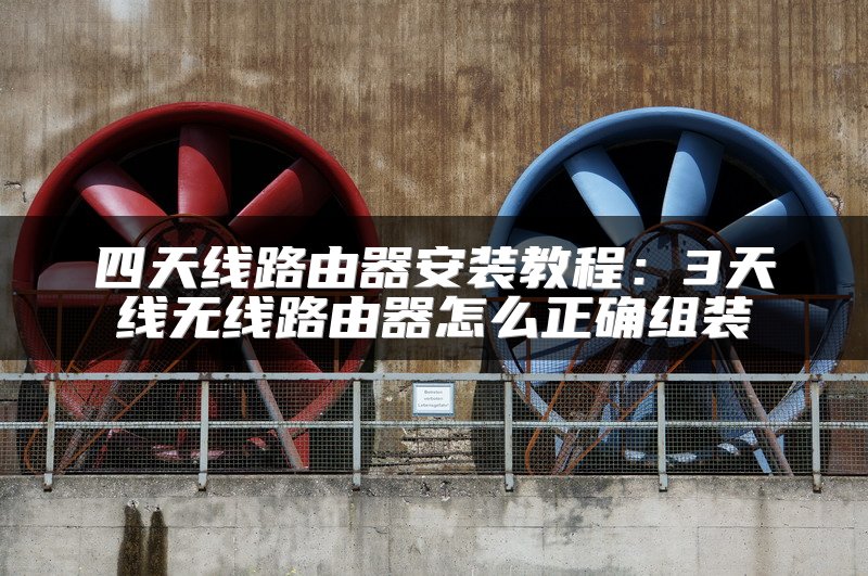 四天线路由器安装教程：3天线无线路由器怎么正确组装